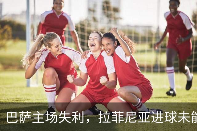 巴萨主场失利，拉菲尼亚进球未能延续连胜神话